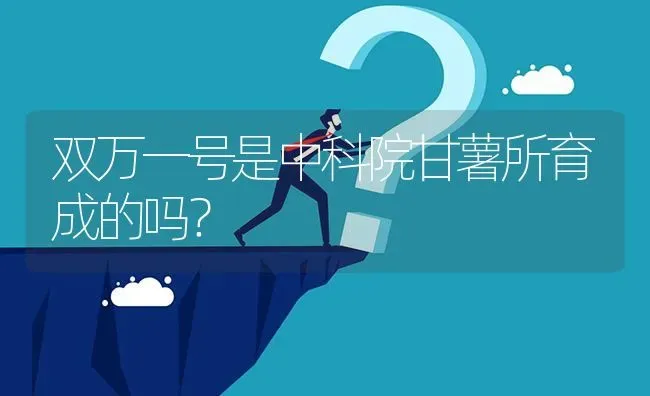 双万一号是中科院甘薯所育成的吗? | 养殖问题解答