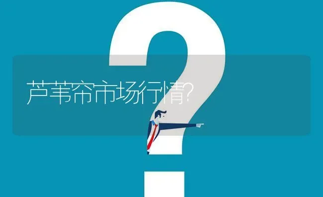 芦苇帘市场行情? | 养殖问题解答