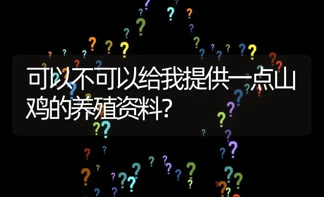 可以不可以给我提供一点山鸡的养殖资料? | 养殖问题解答