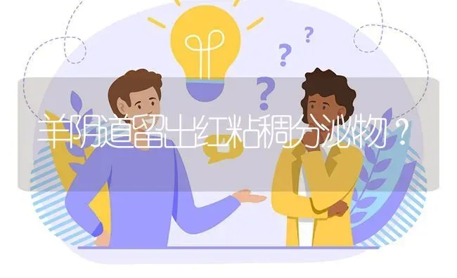 羊阴道留出红粘稠分泌物? | 养殖问题解答