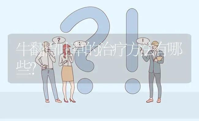 牛翻胃吐草的治疗方法有哪些? | 养殖问题解答