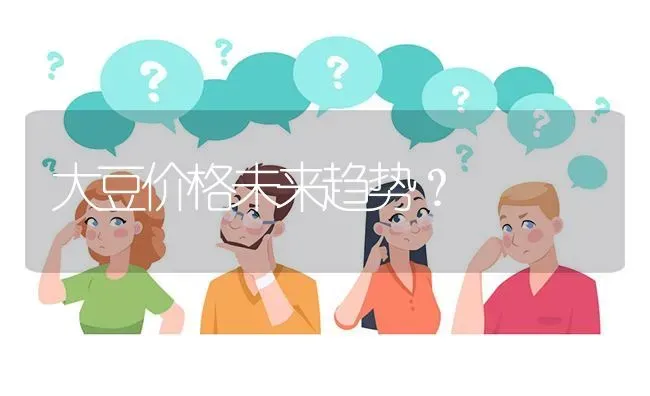 大豆价格未来趋势? | 养殖问题解答