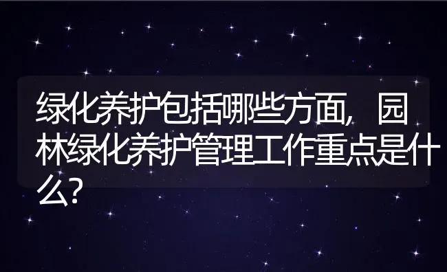 绿化养护包括哪些方面,园林绿化养护管理工作重点是什么？ | 养殖常见问题