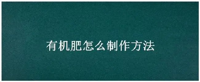 有机肥怎么制作方法 | 农业答疑