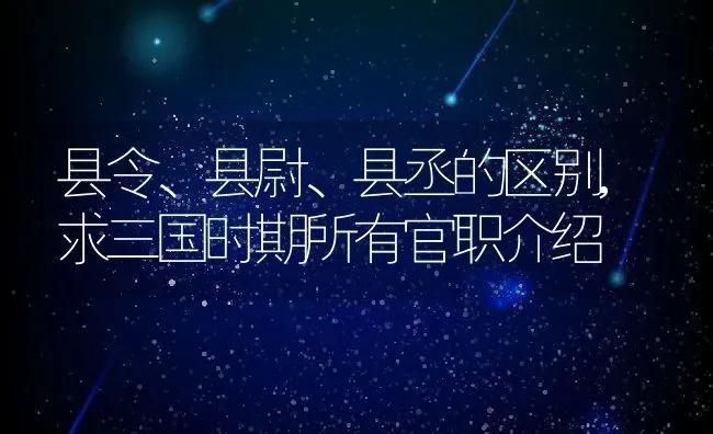 县令、县尉、县丞的区别,求三国时期所有官职介绍 | 养殖常见问题