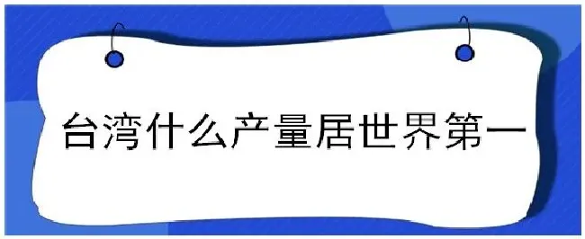 台湾什么产量居世界第一 | 农业常识