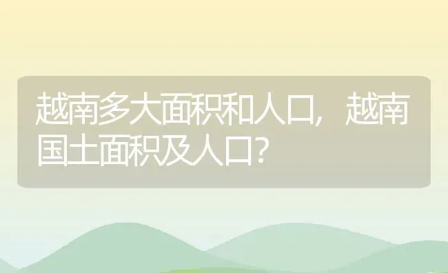 越南多大面积和人口,越南国土面积及人口？ | 养殖常见问题