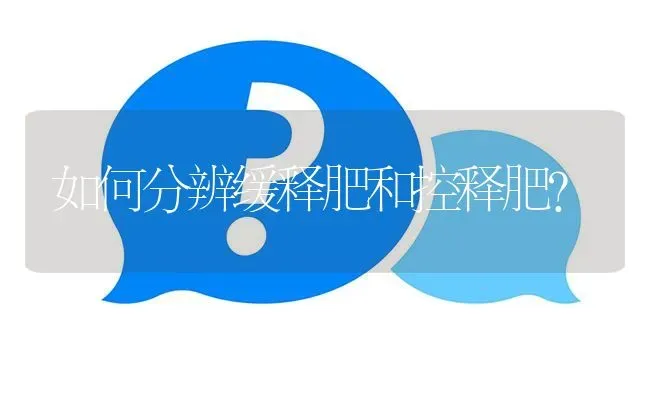 如何分辨缓释肥和控释肥? | 养殖问题解答