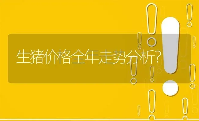 生猪价格全年走势分析? | 养殖问题解答