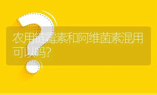 农用链霉素和阿维菌素混用可以吗? | 养殖问题解答