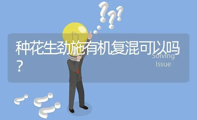 种花生劲施有机复混可以吗? | 养殖问题解答