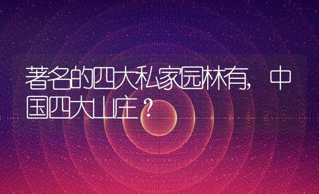 著名的四大私家园林有,中国四大山庄？ | 养殖常见问题