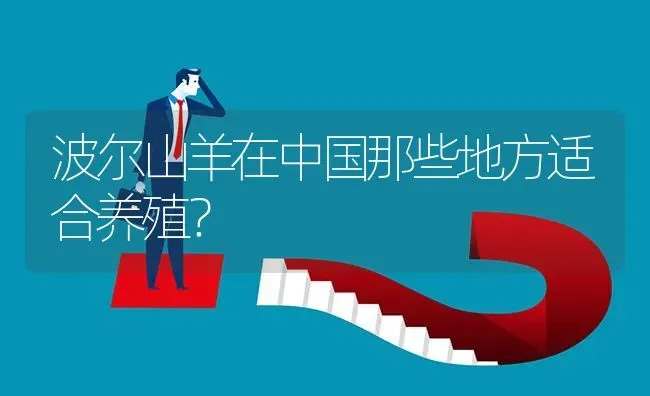波尔山羊在中国那些地方适合养殖? | 养殖问题解答