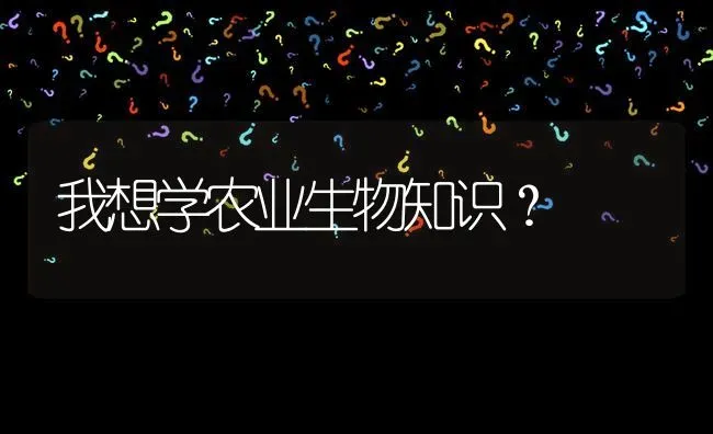 我想学农业生物知识? | 养殖问题解答