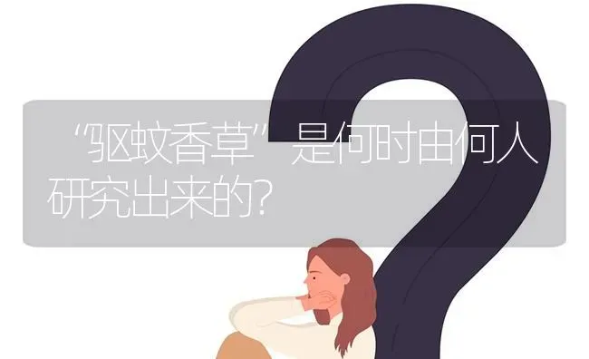 “驱蚊香草”是何时由何人研究出来的? | 养殖问题解答