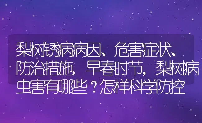 梨树锈病病因、危害症状、防治措施,早春时节，梨树病虫害有哪些？怎样科学防控 | 养殖常见问题