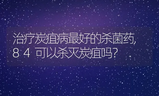 治疗炭疽病最好的杀菌药,84可以杀灭炭疽吗？ | 养殖常见问题