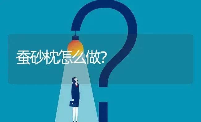 蚕砂枕怎么做? | 养殖问题解答