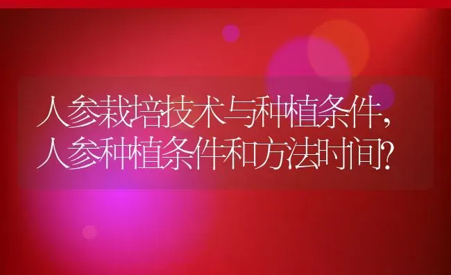 人参栽培技术与种植条件,人参种植条件和方法时间？ | 养殖常见问题