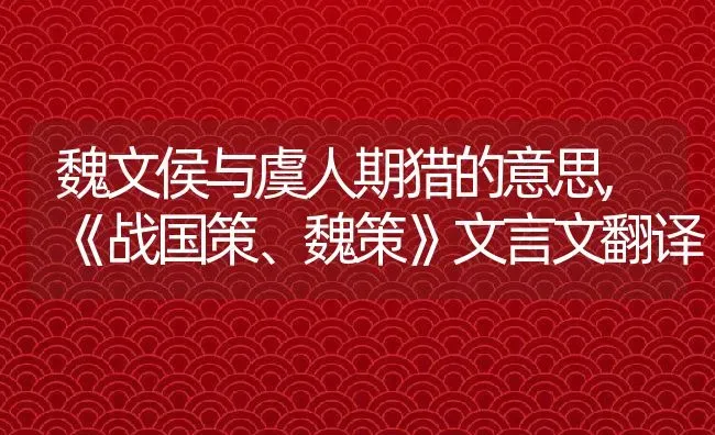 魏文侯与虞人期猎的意思,《战国策、魏策》文言文翻译 | 养殖常见问题