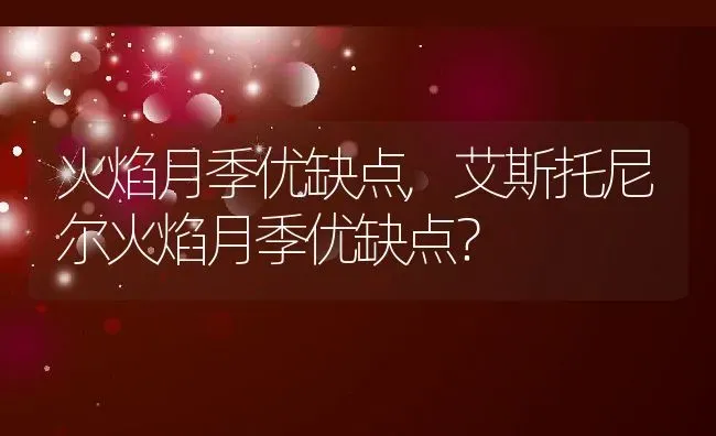 火焰月季优缺点,艾斯托尼尔火焰月季优缺点？ | 养殖常见问题