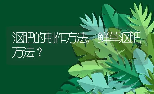 沤肥的制作方法,鲜草沤肥方法？ | 养殖常见问题