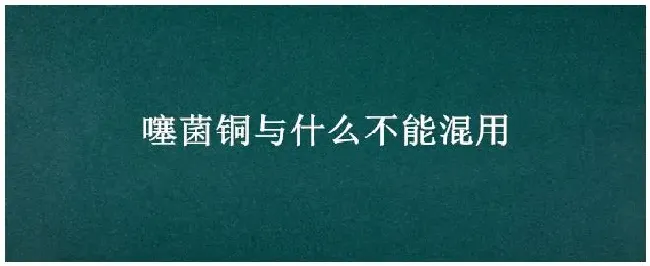 噻菌铜与什么不能混用 | 农业常识