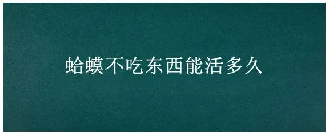 蛤蟆不吃东西能活多久 | 农业问题