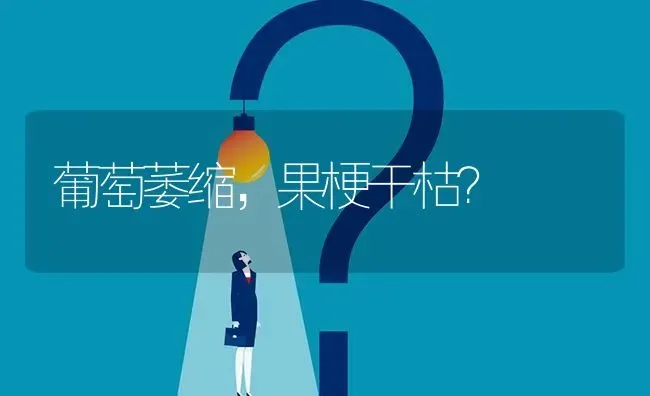 葡萄萎缩,果梗干枯? | 养殖问题解答