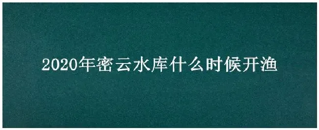 2020年密云水库什么时候开渔 | 农业常识