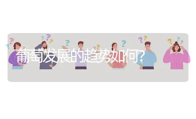 葡萄发展的趋势如何? | 养殖问题解答