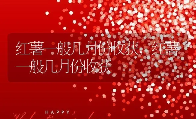 红薯一般几月份收获,红薯一般几月份收获 | 养殖常见问题