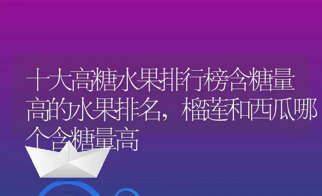 十大高糖水果排行榜含糖量高的水果排名,榴莲和西瓜哪个含糖量高 | 养殖常见问题