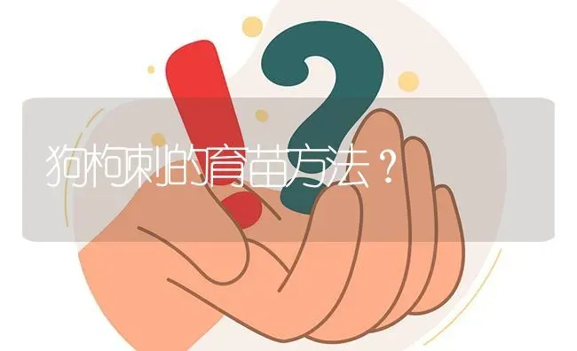 狗枸刺的育苗方法? | 养殖问题解答