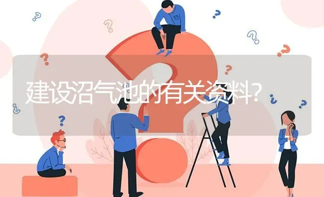 建设沼气池的有关资料? | 养殖问题解答