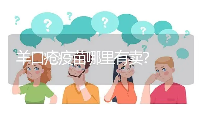 羊口疮疫苗哪里有卖? | 养殖问题解答