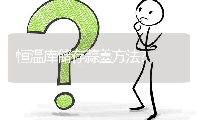 恒温库储存蒜薹方法? | 养殖问题解答