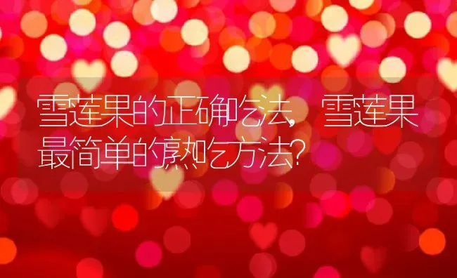 雪莲果的正确吃法,雪莲果最简单的熟吃方法？ | 养殖常见问题
