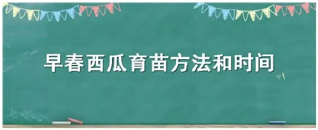 早春西瓜育苗方法和时间 | 生活常识