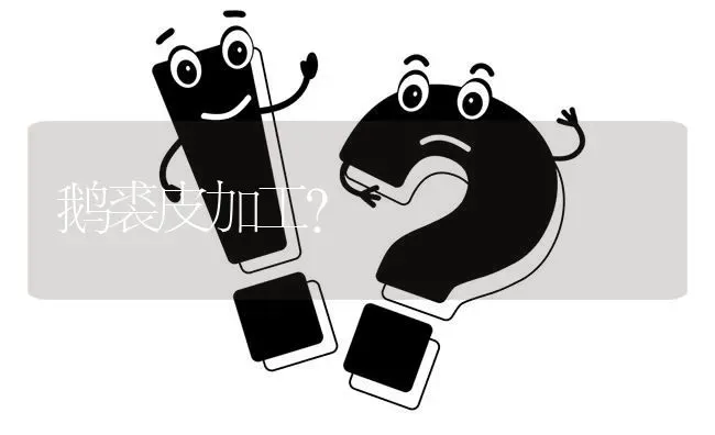 鹅裘皮加工? | 养殖问题解答