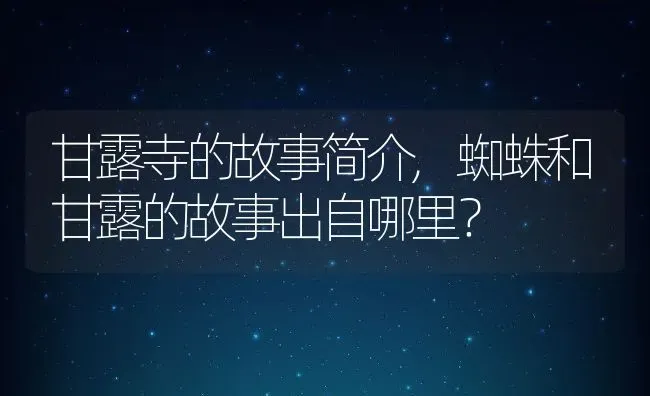 甘露寺的故事简介,蜘蛛和甘露的故事出自哪里？ | 养殖常见问题