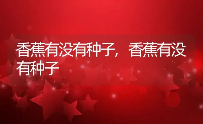 香蕉有没有种子,香蕉有没有种子 | 养殖常见问题