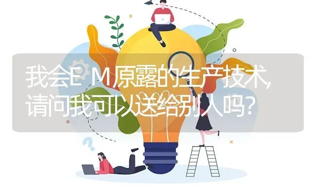 我会EM原露的生产技术,请问我可以送给别人吗? | 养殖问题解答