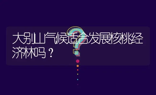 大别山气候适合发展核桃经济林吗? | 养殖问题解答