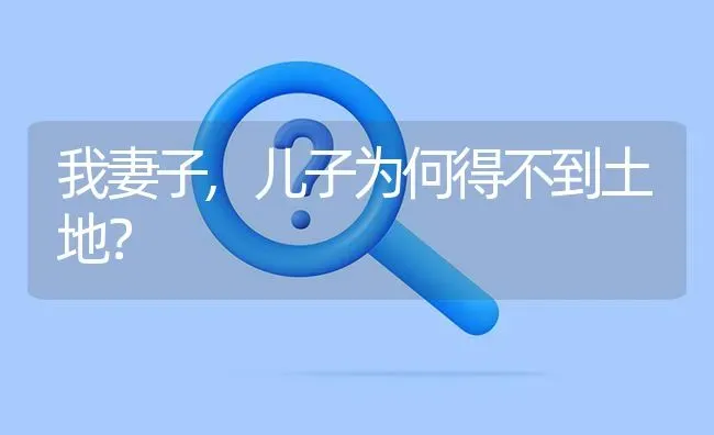 我妻子,儿子为何得不到土地? | 养殖问题解答