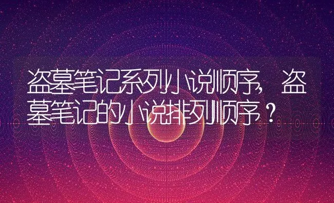 盗墓笔记系列小说顺序,盗墓笔记的小说排列顺序？ | 养殖常见问题