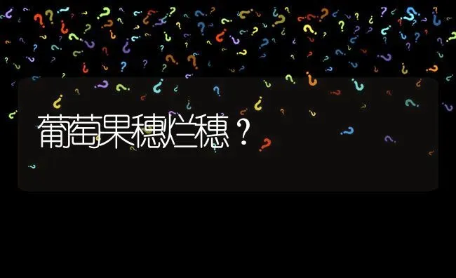 葡萄果穗烂穗? | 养殖问题解答