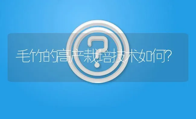 毛竹的高产栽培技术如何? | 养殖问题解答