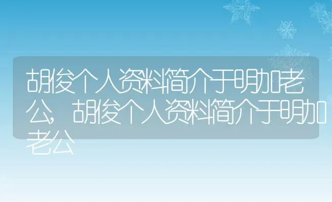 胡俊个人资料简介于明加老公,胡俊个人资料简介于明加老公 | 养殖常见问题