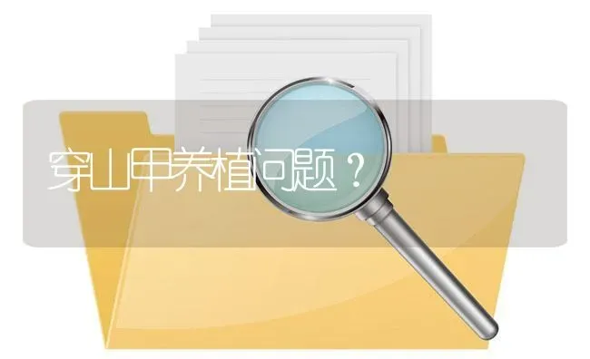 穿山甲养植问题? | 养殖问题解答